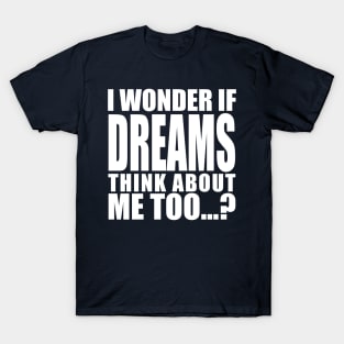 i wonder if dreams think about me too T-Shirt